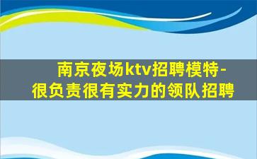 南京夜场ktv招聘模特-很负责很有实力的领队招聘